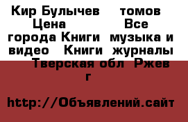  Кир Булычев 16 томов › Цена ­ 15 000 - Все города Книги, музыка и видео » Книги, журналы   . Тверская обл.,Ржев г.